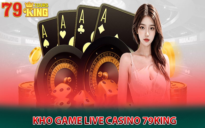 Top 4 sảnh live casino được yêu thích nhất tại 79king 